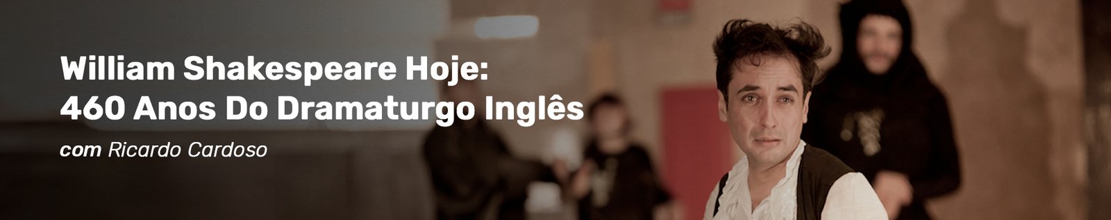Cabeçalho do curso William Shakespeare Hoje: 460 Anos Do Dramaturgo Inglês com Ricardo Cardoso